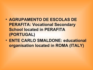 AGRUPAMENTO DE ESCOLAS DE PERAFITA: Vocational Secondary School located in PERAFITA (PORTUGAL) ENTE CARLO SMALDONE: educational organisation located in ROMA (ITALY)   