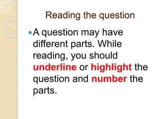 Reading the question
A question may have
different parts. While
reading, you should
underline or highlight the
question and number the
parts.
 