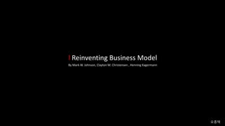 l Reinventing Business Model
By Mark W. Johnson, Clayton M. Christensen , Henning Kagermann
오종택
 