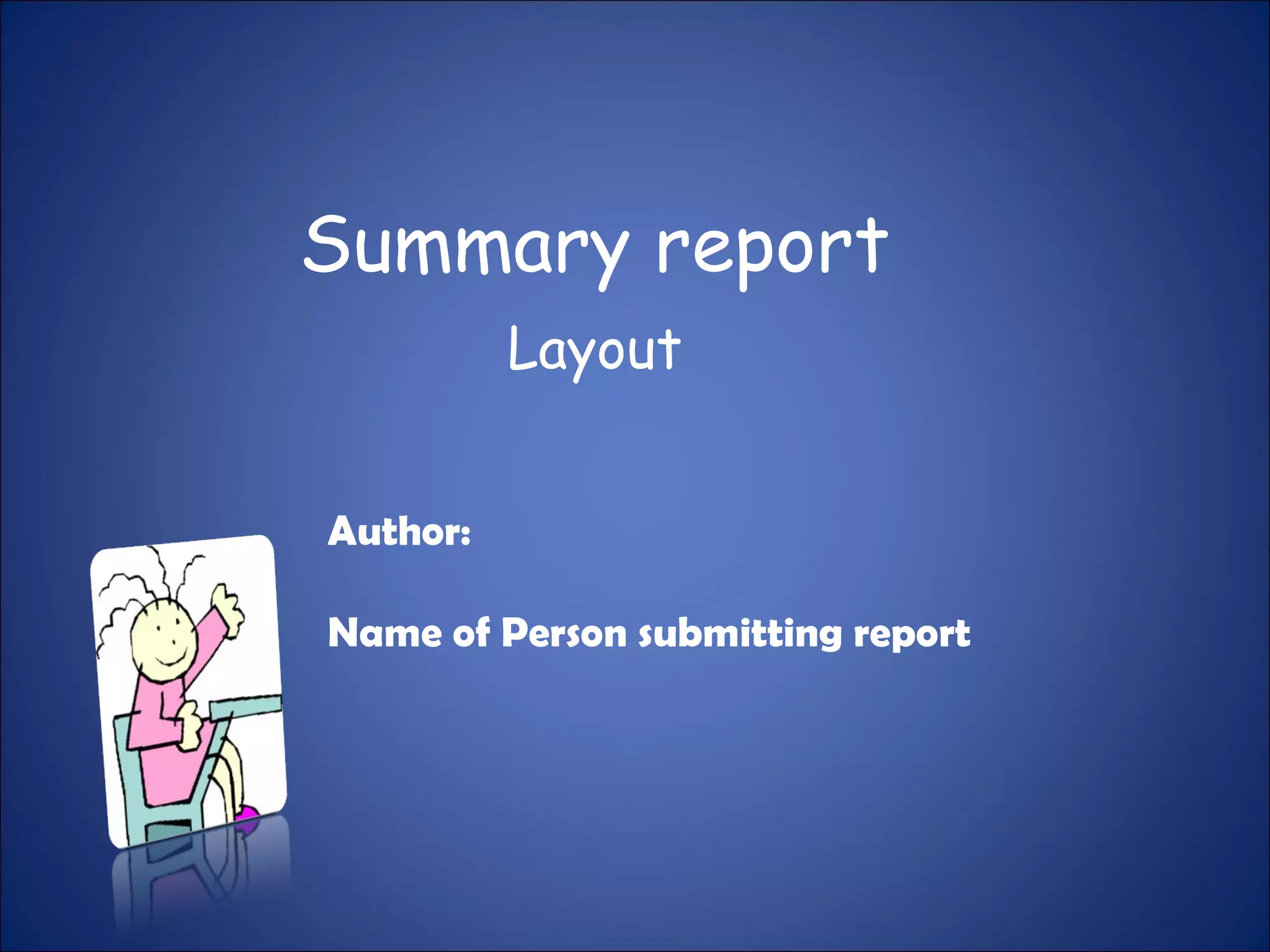 Summary report
Layout
Author:
Name of Person submitting report