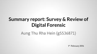 Summary report: Survey & Review of
Digital Forensic
Aung Thu Rha Hein (g5536871)
1st February 2014

 