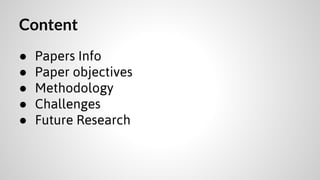 Content
●
●
●
●
●

Papers Info
Paper objectives
Methodology
Challenges
Future Research

 