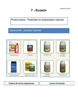 7 - Ecowin
Produit phare : Pesticides et antiparasites naturels.
Opportunité : produits naturels
Culture de micro-organismes
www.eco-win.kr
Larves d’insectes
 