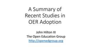A Summary of
Recent Studies in
OER Adoption
John Hilton III
The Open Education Group
http://openedgroup.org
 