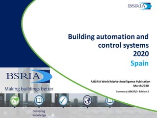 A BSRIA WorldMarket Intelligence Publication
Building automation and
control systems
2020
Spain
March2020
Summary 100627/5- Edition 2
 