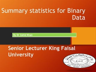 Summary statistics for Binary
Data
By Dr Zahid Khan

Senior Lecturer King Faisal
University

 