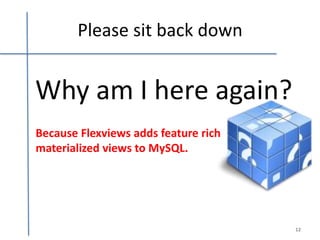 Please sit back down


Why am I here again?
Because Flexviews adds feature rich
materialized views to MySQL.




                                      12
 