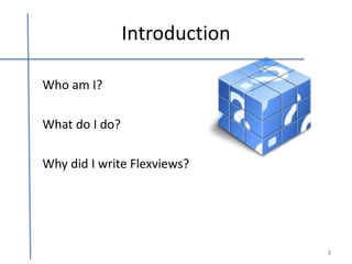 Introduction

Who am I?

What do I do?

Why did I write Flexviews?




                               2
 