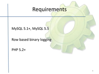 Requirements


MySQL 5.1+, MySQL 5.5

Row based binary logging

PHP 5.2+




                           3
 
