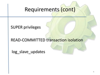 Requirements (cont)

SUPER privileges

READ-COMMITTED transaction isolation

log_slave_updates



                                       4
 