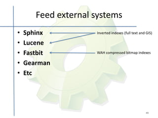 Feed external systems
•   Sphinx           Inverted indexes (full text and GIS)

•   Lucene
•   Fastbit          WAH compressed bitmap indexes

•   Gearman
•   Etc




                                                    49
 