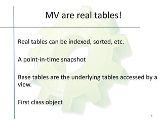 MV are real tables!

Real tables can be indexed, sorted, etc.

A point-in-time snapshot

Base tables are the underlying tables accessed by a
view.

First class object
                                                9
 