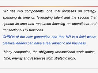 HR has two components, one that focusses on strategy,
spending its time on leveraging talent and the second that
spends it...