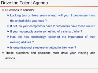 Drive the Talent Agenda
 Questions to consider
 Looking two or three years ahead, will your 2 percenters have
the critic...