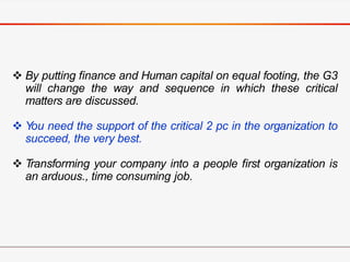  By putting finance and Human capital on equal footing, the G3
will change the way and sequence in which these critical
m...