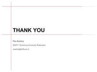 THANK YOU
Flor Avelino
DRIFT / Erasmus University Rotterdam
avelino@drift.eur.nl
 