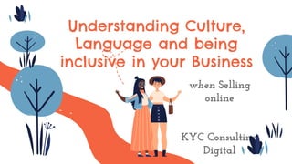 Understanding Culture,
Language and being
inclusive in your Business
when Selling
online
KYC Consulting
Digital
 