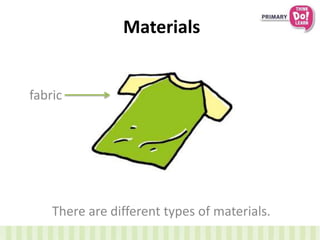 Materials
There are different types of materials.
fabric
 