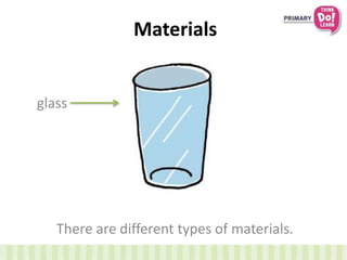 Materials
There are different types of materials.
glass
 