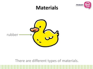 Materials
There are different types of materials.
rubber
 