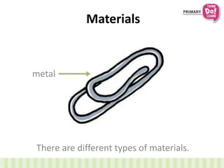 Materials
There are different types of materials.
metal
 