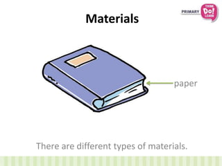 Materials
There are different types of materials.
paper
 