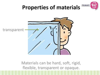 Properties of materials
Materials can be hard, soft, rigid,
flexible, transparent or opaque.
transparent
 