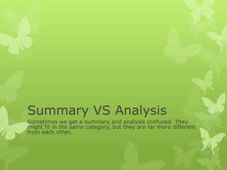 Summary VS Analysis
Sometimes we get a summary and analysis confused. They
might fit in the same category, but they are far more different
from each other.
 