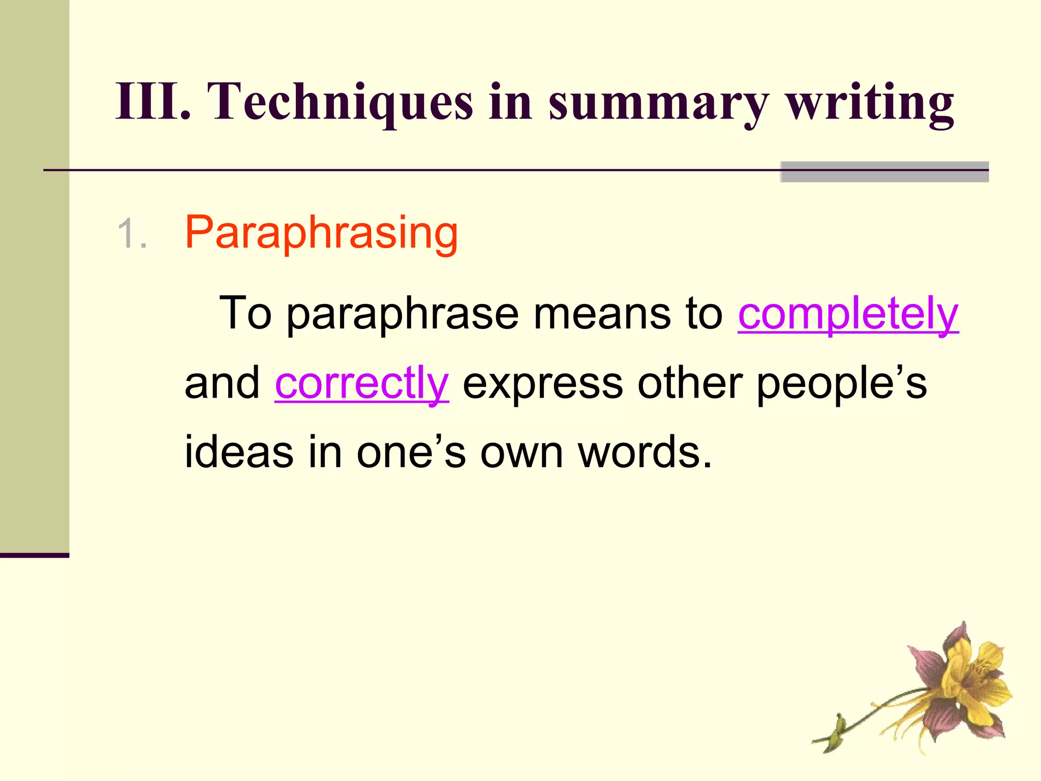 III. Techniques in summary writing
1. Paraphrasing
To paraphrase means to completely
and correctly express other people’s
ideas in one’s own words.
 