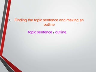 1. Finding the topic sentence and making an
outline
topic sentence / outline
 