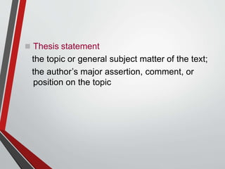  Thesis statement
the topic or general subject matter of the text;
the author’s major assertion, comment, or
position on the topic
 