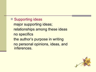 Supporting ideas   major supporting ideas;  relationships among these ideas no specifics the author’s purpose in writing no personal opinions, ideas, and inferences. 