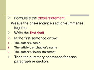 Formulate the  thesis statement Weave the one-sentence section-summaries together. Write the  first draft In   the first sentence or two: The author’s name The article’s or chapter’s name The author’s thesis statement Then the summary sentences for each paragraph or section. 