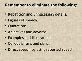 Remember to eliminate the following:
• Repetition and unnecessary details.
• Figures of speech.
• Quotations.
• Adjectives and adverbs.
• Examples and illustrations.
• Colloquialisms and slang.
• Direct speech by using reported speech.
5M.N.SPIES
 