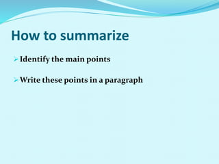 How to summarize
Identify the main points
Write these points in a paragraph
 