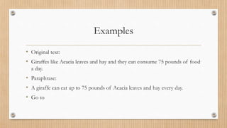 Examples
• Original text:
• Giraffes like Acacia leaves and hay and they can consume 75 pounds of food
a day.
• Paraphrase:
• A giraffe can eat up to 75 pounds of Acacia leaves and hay every day.
• Go to
 