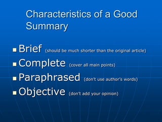 Characteristics of a Good
Summary
 Brief (should be much shorter than the original article)
 Complete (cover all main points)
 Paraphrased (don’t use author’s words)
 Objective (don’t add your opinion)
 