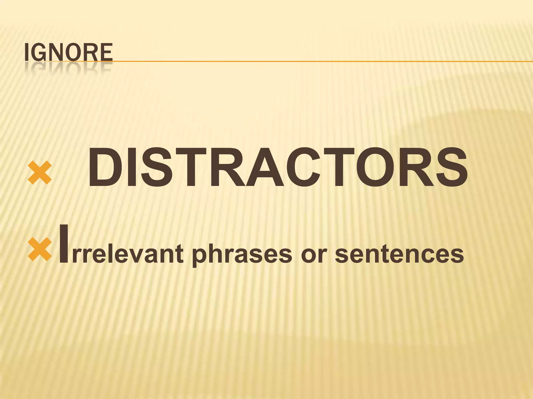IGNORE
 DISTRACTORS
Irrelevant phrases or sentences
 
