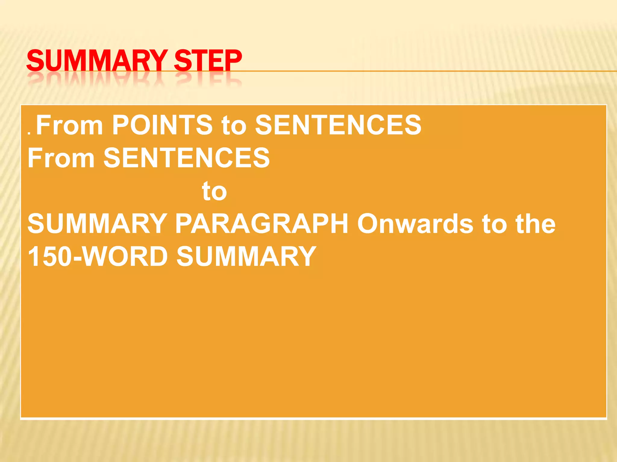 SUMMARY STEP
. From POINTS to SENTENCES
From SENTENCES
to
SUMMARY PARAGRAPH Onwards to the
150-WORD SUMMARY
 