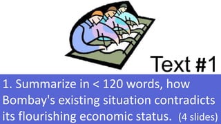 Text #1
1. Summarize in < 120 words, how
Bombay's existing situation contradicts
its flourishing economic status. (4 slides)36
 
