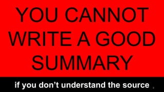 YOU CANNOT
WRITE A GOOD
SUMMARY
if you don’t understand the source 8
 