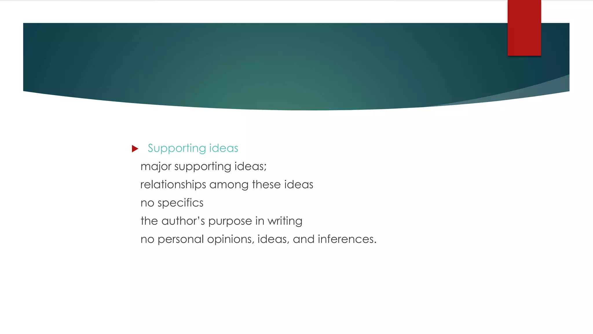  Supporting ideas
major supporting ideas;
relationships among these ideas
no specifics
the author’s purpose in writing
no personal opinions, ideas, and inferences.
 