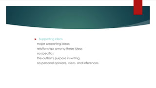  Supporting ideas
major supporting ideas;
relationships among these ideas
no specifics
the author’s purpose in writing
no personal opinions, ideas, and inferences.
 