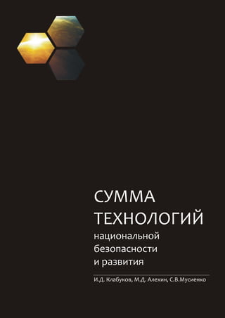 СУММА ТЕХНОЛОГИЙ национальной безопасности и развития 1
СУММА
ТЕХНОЛОГИЙ
национальной
безопасности
и развития
И.Д. Клабуков, М.Д. Алехин, С.В.Мусиенко
 