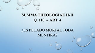 SUMMA THEOLOGIAE II-II
Q. 110 - ART. 4
¿ES PECADO MORTAL TODA
MENTIRA?
 