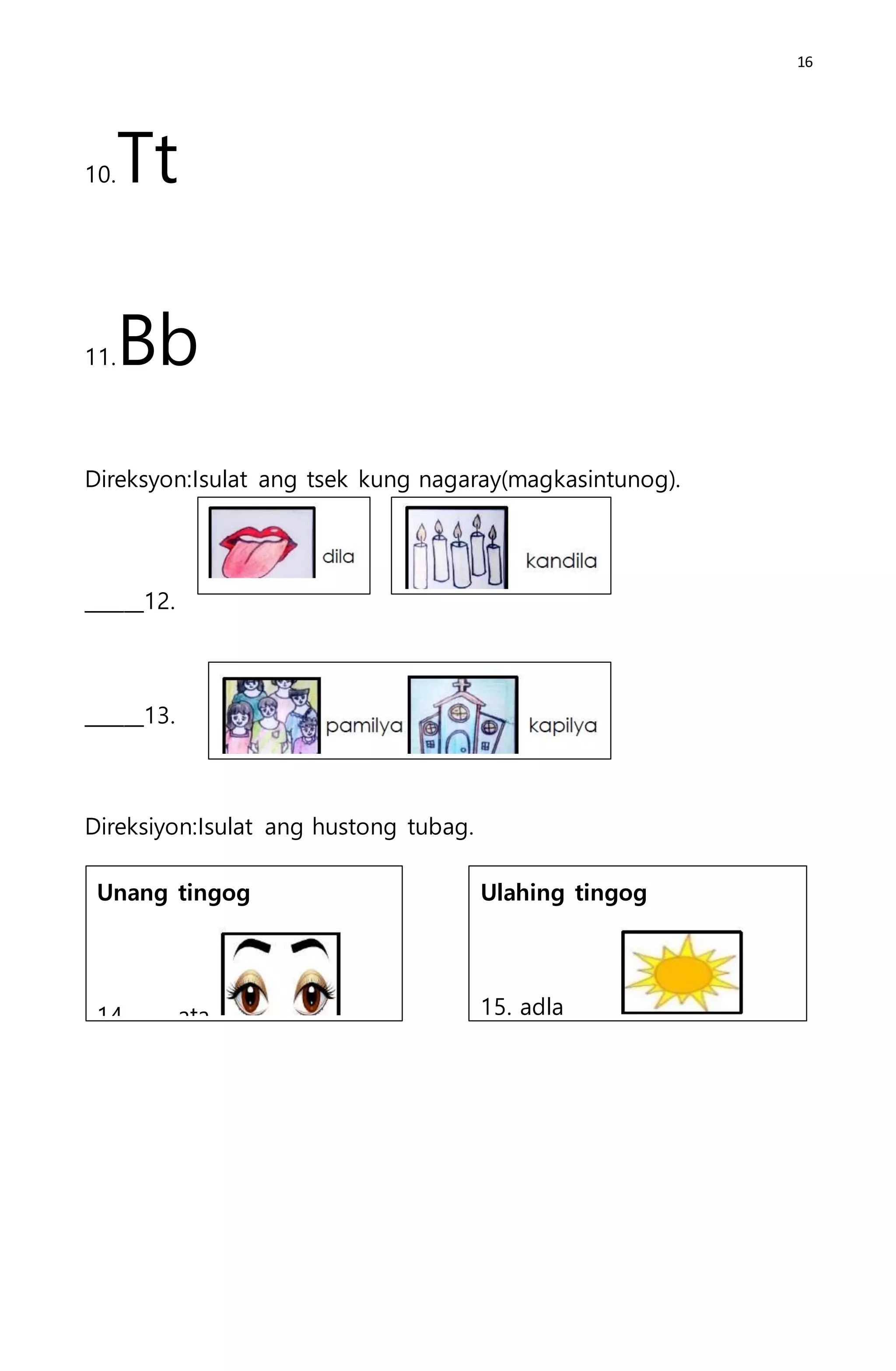 16
10.Tt
11.Bb
Direksyon:Isulat ang tsek kung nagaray(magkasintunog).
______12.
______13.
Direksiyon:Isulat ang hustong tubag.
Unang tingog
14._____ata
Ulahing tingog
15. adla_____
 