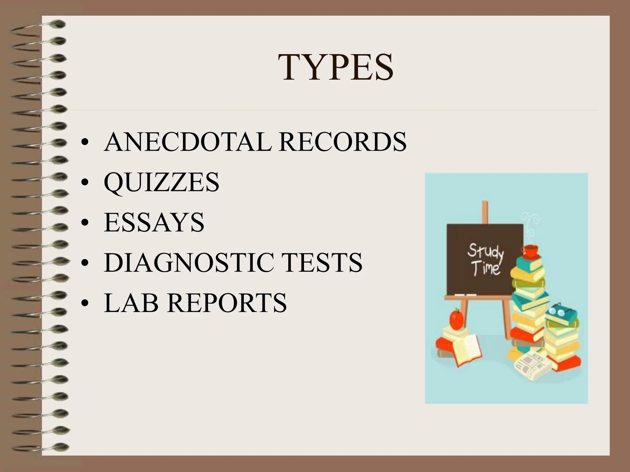 TYPES
• ANECDOTAL RECORDS
• QUIZZES
• ESSAYS
• DIAGNOSTIC TESTS
• LAB REPORTS
 