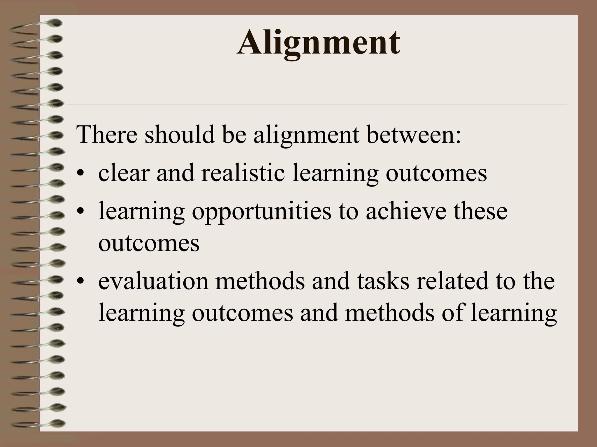 Alignment
There should be alignment between:
• clear and realistic learning outcomes
• learning opportunities to achieve these
outcomes
• evaluation methods and tasks related to the
learning outcomes and methods of learning
 