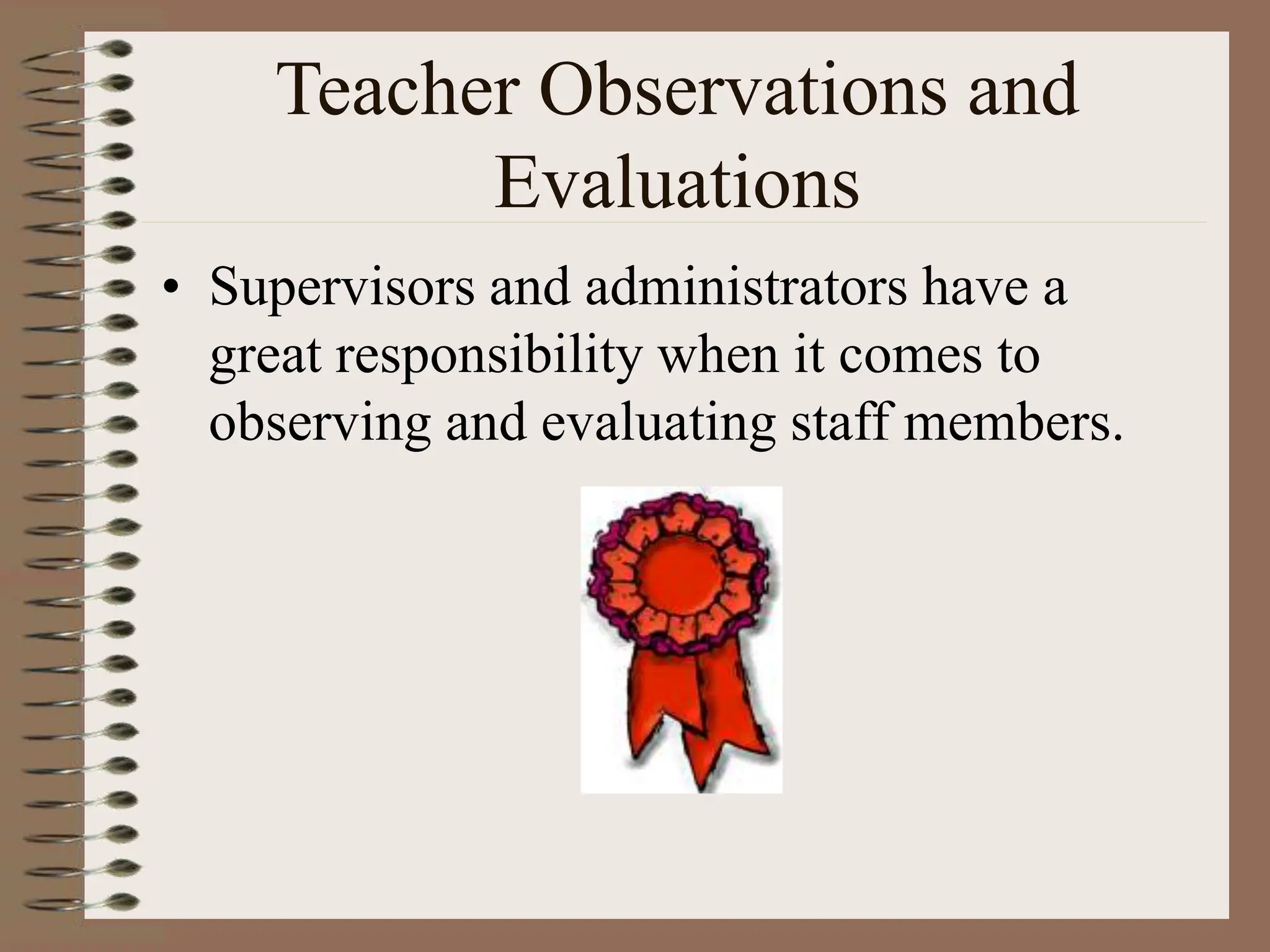 Teacher Observations and
Evaluations
• Supervisors and administrators have a
great responsibility when it comes to
observing and evaluating staff members.
 
