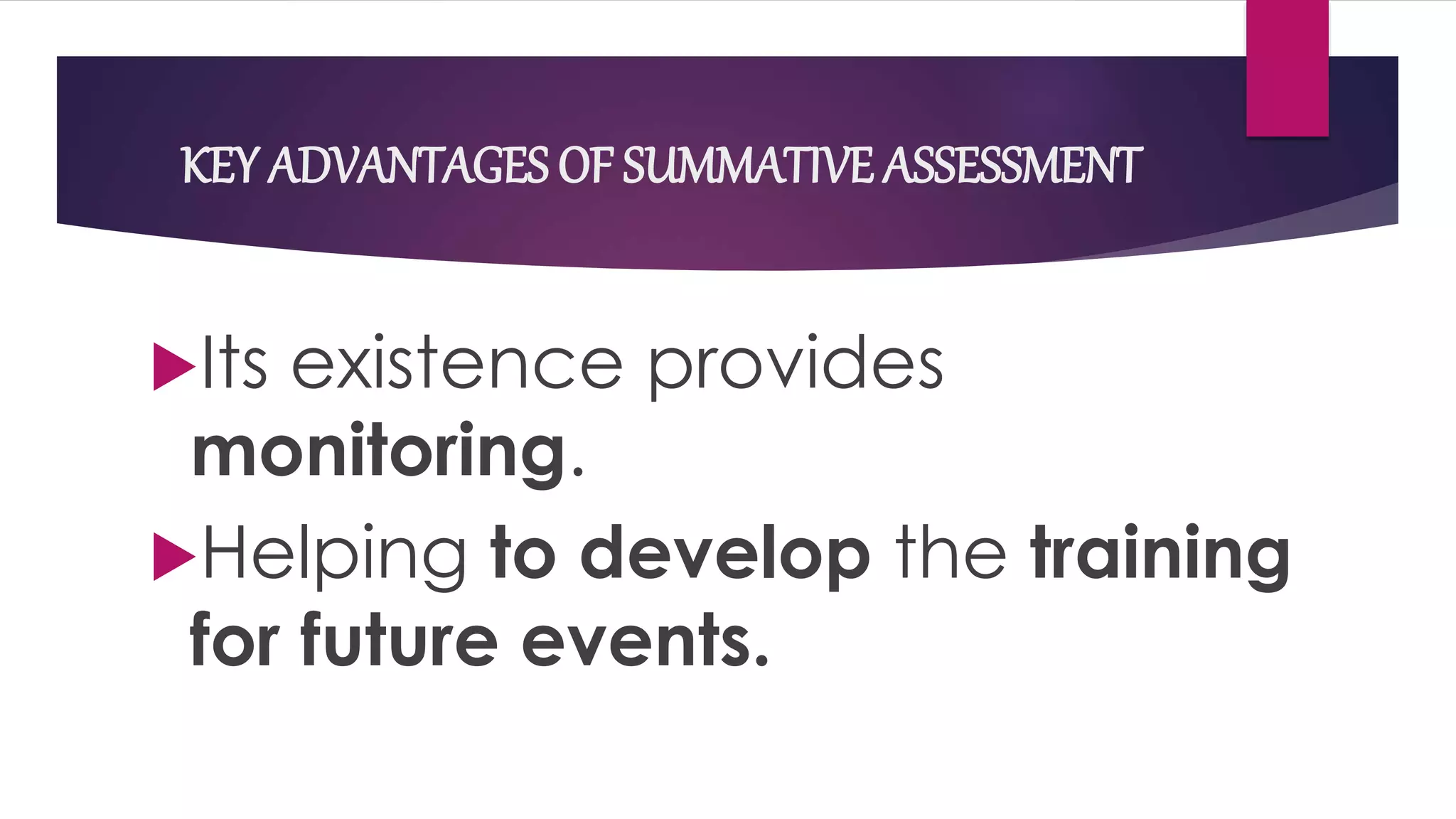 KEY ADVANTAGES OF SUMMATIVE ASSESSMENT
Its existence provides
monitoring.
Helping to develop the training
for future events.
 